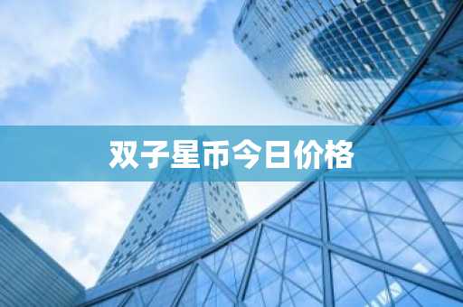 双子星币今日价格_双子星虚拟货币_欧意最新版本